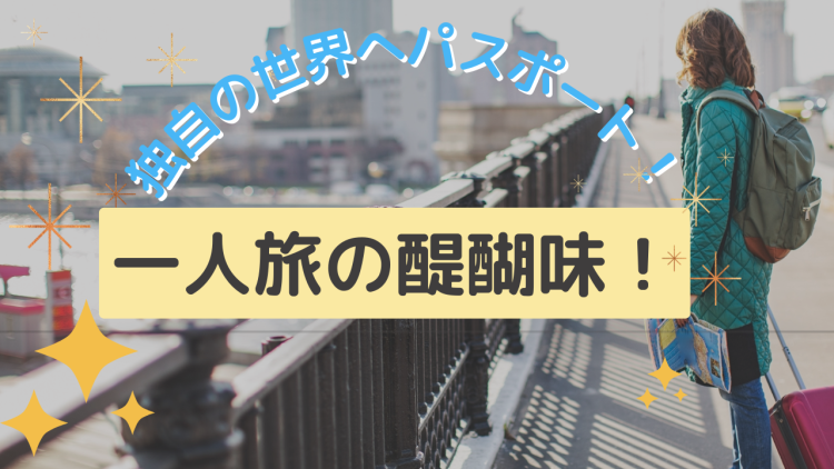 独自の世界へパスポート！一人旅の醍醐味！